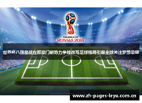 世界杯八强鏖战在即豪门新势力争锋改写足球格局引爆全球关注梦想荣耀 世界杯八强鏖战在即豪门新势力争锋改写足球格局引爆全球关注梦想荣耀