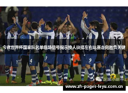今夜世界杯国家队名单临场信号揭示换人抉择左右比赛走向胜负关键 今夜世界杯国家队名单临场信号揭示换人抉择左右比赛走向胜负关键