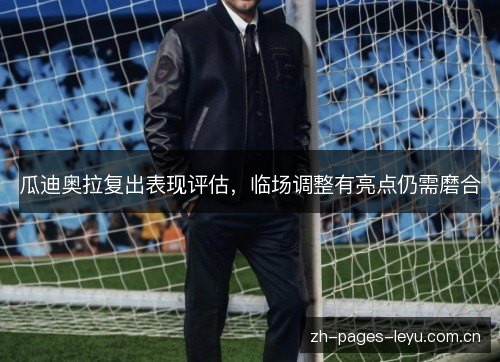 瓜迪奥拉复出表现评估,临场调整有亮点仍需磨合 瓜迪奥拉复出表现评估,临场调整有亮点仍需磨合